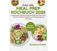 DAS XXL MEAL PREP KOCHBUCH 2025: Ausgewogene Rezepte mit gesundheitlichem Mehrwert, fundierten Nährwertangaben und alltagstauglichen Kochtipps