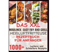 Das Xxl Moulinex Easy Fry And Grill Heißluftfritteuse Rezeptbuch Für Anfänger: 1000+ Leckere und Schnellere Rezepte.