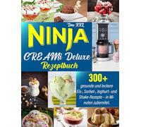 Das XXL Ninja CREAMi Deluxe Rezeptbuch: 300+ gesunde und leckere Eis-, Sorbet-, Joghurt- und Shake-Rezepte - in Minuten zubereitet.