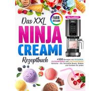 Das XXL NINJA CREAMI Rezeptbuch: +100 Rezepte mit Veganer, Zuckerfreier und Laktosefreier Variante - Eis, Smoothie Bowls, Shakes und Sorbets für jeden