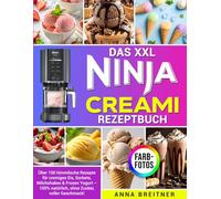 Das XXL Ninja Creami Rezeptbuch: Über 100 himmlische Rezepte für cremiges Eis, Sorbets, Milchshakes & Frozen Yogurt - 100% natürlich, ohne Zucker, voller Geschmack!