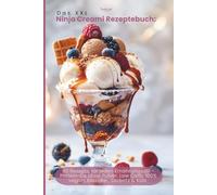 Das XXL Ninja Creami Rezeptebuch: 80 Rezepte für jeden Ernährungsstil - Protein-Eis ohne Pulver, Low Carb, 100% Vegan, Klassiker, Sorbets & Kids ... für selbstgemachtes Eis wie aus der Eisdiele