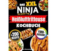 Das XXL Ninja Heißluftfritteuse Kochbuch für jeden Tag: Das komplette Airfryer-Rezeptbuch in Farbe - einfach, schnell, köstlich & mit perfekt knusprigen Ergebnissen!