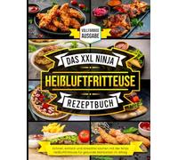 Das Xxl Ninja Heißluftfritteuse Rezeptbuch: Schnell, einfach und stressfrei kochen mit der Ninja Heißluftfritteuse für gesunde Mahlzeiten im Alltag [Vollfarbige Ausgabe]