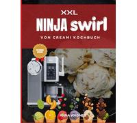 Das XXL Ninja Swirl von Creami Kochbuch: Einfache bis Meisterhafte Rezepte für Eis, Gelato, Sorbets und Milkshakes - Vom Anfänger zum Profi