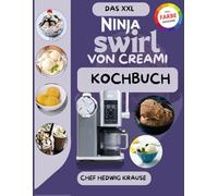 Das XXL Ninja Swirl von creami kochbuch: Perfekte Eis, Gelato, Sorbets und Milkshakes - Schritt-für-Schritt Anleitungen für Einsteiger und Experten
