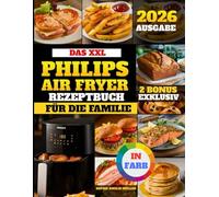 Das XXL Philips Airfryer Rezeptbuch Für Die Familie: Gesunde, leckere und einfache Rezepte für Ihre Heißluftfritteuse || Vollständig illustriert mit Farbbildern || Passend für alle Serien.
