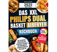 Das XXL Philips Dual Basket Airfryer Kochbuch [FARBAUSGABE]: Das ultimative Rezeptbuch mit einfachen, gesunden und unglaublich leckeren Gerichten für jeden Tag