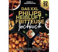 Das XXL Philips Heißluftfritteuse Kochbuch: 365 Tage schnelle und einfache Alltagsgerichte für eine gesunde Ernährung