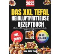 DAS XXL TEFAL HEIßLUFTFRITTEUSE REZEPTBUCH: Schnelle und leckere Rezepte für jeden Anlass inklusive Nährwertangaben