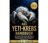 DAS YETI-KREBS HANDBUCH: Der ultimative Tiefsee-Entdeckungsleitfaden zu Lebensraum, Anatomie, Pflege, Verhalten und den Schutzgeheimnissen eines der rätselhaftesten Krebstiere der Erde