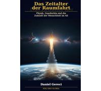 Das Zeitalter der Raumfahrt: Physik, Geschichte und die Zukunft der Menschheit im Weltraum