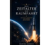 Das Zeitalter der Raumfahrt: Physik, Geschichte und die Zukunft der Menschheit im Weltraum