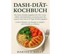 DASH-Diät-Kochbuch: Der beste Ernährungsplan für Ihre Gesundheit mit köstlichen natriumarmen Rezepten und einem 70-Tage-Ernährungsplan. Leckere Rezepte, um Energie zu steigern und Gewicht zu verlieren