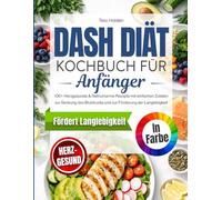 DASH Diät Kochbuch für Anfänger: 100+ Herzgesunde & Natriumarme Rezepte zur Unterstützung des Blutdruckmanagements und der Langlebigkeit