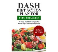 DASH Diet Action Plan For Type 2 Diabetes: 70 Tasty Dash Diet Recipes For Mastering Diabetes Management. 2 weeks Meal Plan Included (Dash Eating)