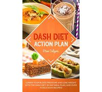 DASH DIET ACTION PLAN: Lower Your Blood Pressure and Lose Weight with the DASH Diet, 30-Day Meal Plan, and Over 75 Delicious Recipes!: 1 (Dash Diet Series)