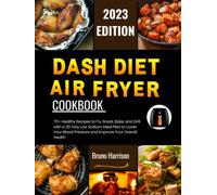 DASH DIET AIR FRYER COOKBOOK: 70+ Healthy Recipes to Fry, Roast, Bake, and Grill with a 30-Day Low Sodium Meal Plan to Lower Your Blood Pressure and Improve Your Overall Health (Airy Delights)