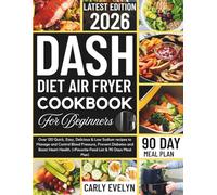 DASH DIET AIR FRYER COOKBOOK FOR BEGINNERS 2026: Over 120 Quick, Easy, Delicious & Low Sodium Recipes to Manage and Control Blood Pressure, Prevent Diabetes & Boost Heart Health. (+ 90 Days Meal Plan)