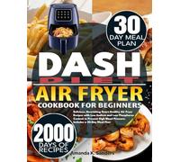 DASH DIET AIR FRYER COOKBOOK FOR BEGINNERS: Delicious, Nourishing Heart Healthy Air Fryer Recipes with Low Sodium and Low Phosphorus Content to Prevent High Blood Pressure. Includes a 30-Day Meal Plan