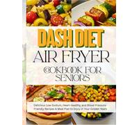 Dash Diet Air Fryer Cookbook for Seniors: Delicious Low-Sodium, Heart-Healthy, and Blood Pressure-Friendly Recipes & Meal Plan to Enjoy in Your Golden Years.