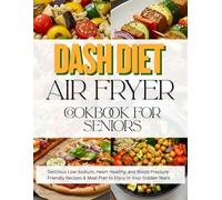 Dash Diet Air Fryer Cookbook for Seniors: Delicious Low-Sodium, Heart-Healthy, and Blood Pressure-Friendly Recipes & Meal Plan to Enjoy in Your Golden Years.