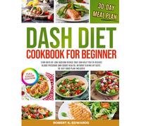 DASH DIET COOKBOOK FOR BEGINNERS: 1200 DAYS OF LOW-SODIUM DISHES THAT CAN HELP YOU TO REDUCE BLOOD PRESSURE AND BOOST HEALTH, WITHOUT GIVING UP TASTE. 30-DAY FOOD PLAN INCLUDED. FULL-COLOR EDITION