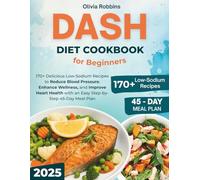 DASH Diet Cookbook for Beginners: 170+ Delicious Low-Sodium Recipes to Reduce Blood Pressure, Enhance Wellness, and Improve Heart Health with an Easy Step-by-Step 45-Day Meal Plan