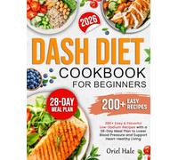 DASH Diet Cookbook for Beginners: 200+ Easy & Flavorful Low-Sodium Recipes with a 28-Day Meal Plan to Lower Blood Pressure and Support Heart-Healthy Living