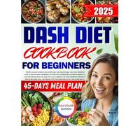 Dash Diet Cookbook for Beginners 2024: 45-day Dash Diet Cookbook Eating Plan is Simple. Fast. Manage and Control Blood Pressure With Delicious Low Sodium Recipes. Full Color