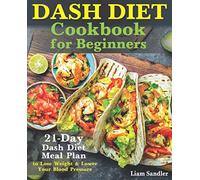 Dash Diet Cookbook for Beginners: 21-Day Dash Diet Meal Plan to Lose Weight and Lower Your Blood Pressure
