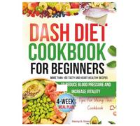 DASH Diet Cookbook for Beginners: More than 100 Tasty and Heart-Healthy Recipes to Reduce Blood Pressure and Increase Vitality