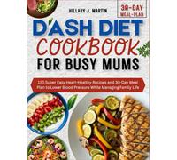 DASH Diet Cookbook for Busy Mums: 110 Super Easy Heart-Healthy Recipes and 30-Day Meal Plan to Lower Blood Pressure While Managing Family Life