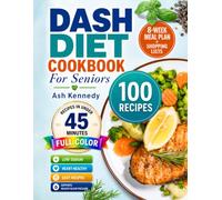 Dash Diet Cookbook For Seniors: 100 Quick & Easy Low-Sodium Recipes in Under 45 Minutes to Lower Blood Pressure and Support Heart Health | 8-Week Meal Plan + Shopping Lists | Full Color