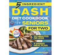Dash Diet Cookbook For Seniors For Two: Beginner-Friendly 5-Ingredient Low Sodium Meals Ready in 30 Minutes or Less to Support a Heart-Healthy Lifestyle, Weight Management and Boost Energy