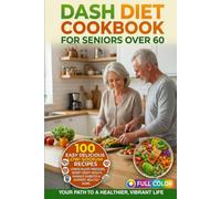 DASH Diet Cookbook for Seniors Over 60: 100 Easy Low-Sodium Recipes to Lower Blood Pressure, Boost Heart Health, Manage Diabetes & Support Healthy Aging | Full Color