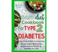 Dash Diet Cookbook for Type 2 Diabetes: A Practical Guide to Lowering Blood Sugar, Managing Hypertension & Eating Healthy for Life
