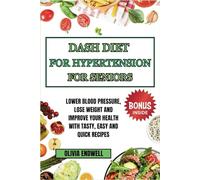 DASH DIET FOR HYPERTENSION FOR SENIORS: Lower Blood Pressure, Lose Weight and Improve Your Health with Tasty, Easy and Quick Recipes.