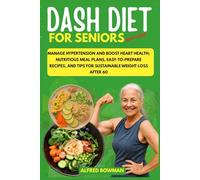 DASH Diet for Seniors - New guide: Manage Hypertension and Boost Heart Health; Nutritious Meal Plans, Easy-to-Prepare Recipes, and Tips for Sustainable Weight Loss After 60