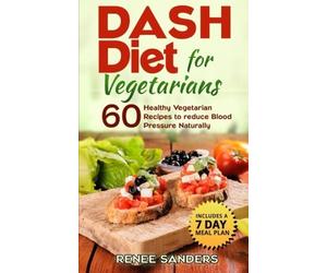 DASH Diet for Vegetarians: 60 Healthy Vegetarian Recipes to reduce Blood Pressure Naturally: Volume 1 (DASH Diet Cookbooks)