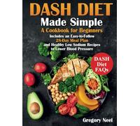 Dash Diet Made Simple: A Cookbook for Beginners. Includes an Easy-to-Follow 28-Day Meal Plan and Healthy Low Sodium Recipes to Lower Blood Pressure