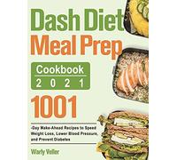 Dash Diet Meal Prep Cookbook 2021: 1001-Day Make-Ahead Recipes to Speed Weight Loss, Lower Blood Pressure, and Prevent Diabetes