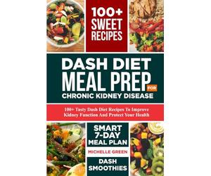 Dash Diet Meal Prep For Chronic Kidney Disease: 100+ Tasty DASH Diet Recipes to Improve Kidney Function and Protect Your Health. Smart 7-Day Meal Plan Included (Healthy Kidneys)