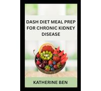 DASH DIET MEAL PREP FOR CHRONIC KIDNEY DISEASE: Delicious Low-Sodium, Heart-Healthy Recipes to Support CKD, Balance Blood Pressure, and Protect Your Kidneys Naturally