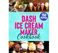 Dash Ice Cream Maker Cookbook for Beginners: Quick & Easy Single-Serve Recipes for Creamy, Frozen Treats Made Simple