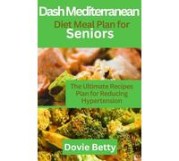 Dash Mediterranean Diet Meal plan for Seniors: The Ultimate Recipes Plan for Reducing Hypertension