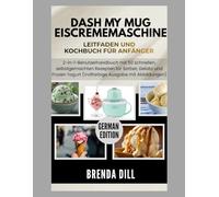 DASH MY MUG EISCREMEMASCHINE Leitfaden und Kochbuch für Anfänger: 2-in-1-Benutzerhandbuch mit 50 schnellen, selbstgemachten Rezepten für Sorbet, ... Yogurt (Vollfarbige Ausgabe mit Abbildungen)