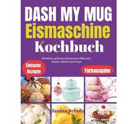 DASH MY MUG EISMASCHINEN-KOCHBUCH: Köstliche gefrorene Desserts in Minuten, Gelato, Sorbet und Froyo