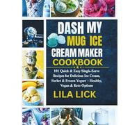 DASH MY MUG ICE CREAM MAKER COOKBOOK: 101 Quick & Easy Single-Serve Recipes for Delicious Ice Cream, Sorbet & Frozen Yogurt - Healthy, Vegan & Keto Options