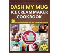 DASH My Mug Ice Cream Maker Cookbook: 120 Single-Serve Frozen Treats Made Simple - Quick, Creamy, and Totally Customizable